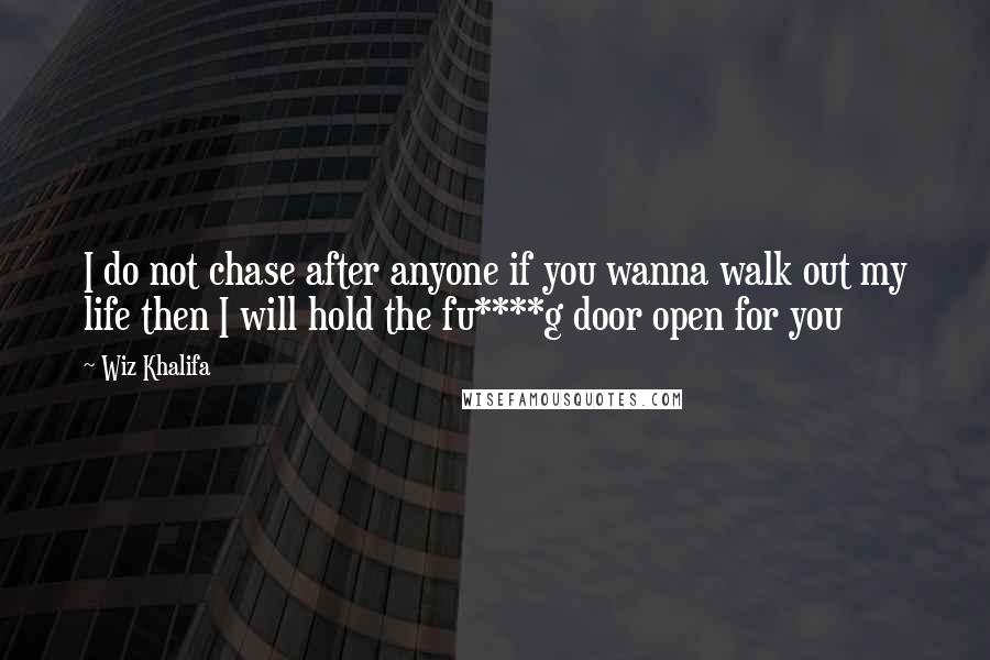 Wiz Khalifa Quotes: I do not chase after anyone if you wanna walk out my life then I will hold the fu****g door open for you