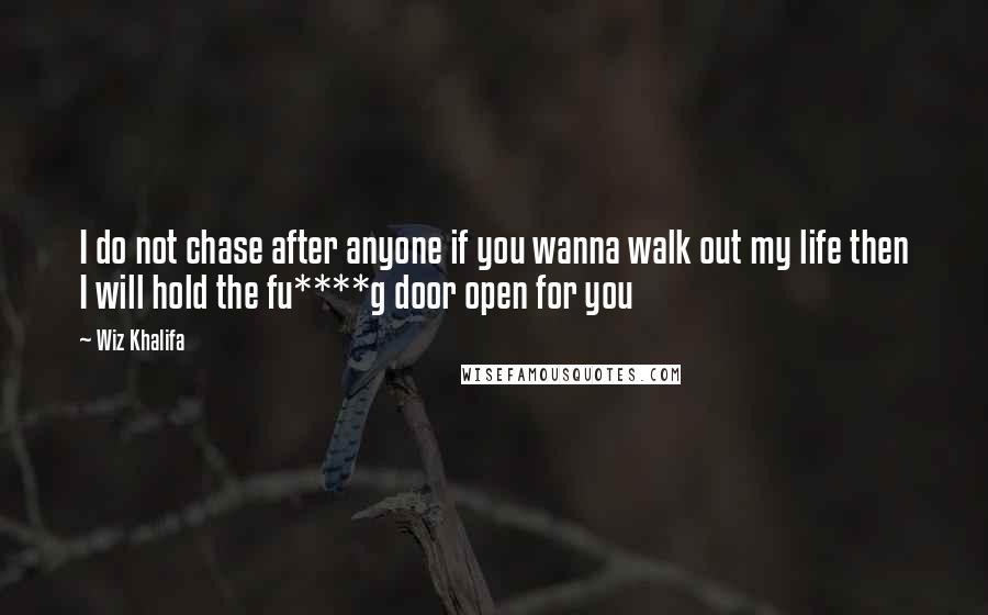 Wiz Khalifa Quotes: I do not chase after anyone if you wanna walk out my life then I will hold the fu****g door open for you