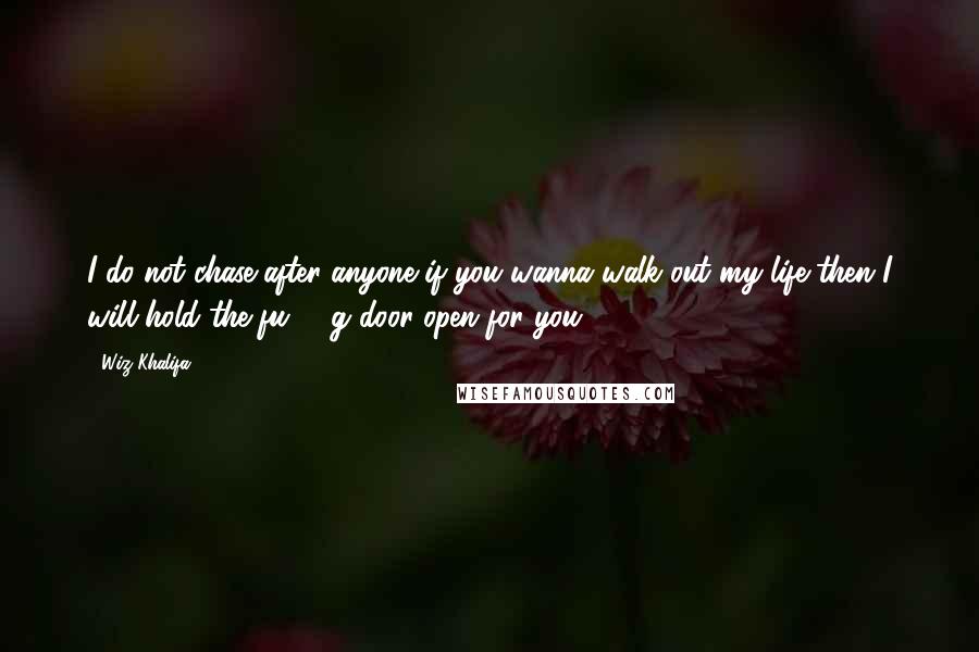 Wiz Khalifa Quotes: I do not chase after anyone if you wanna walk out my life then I will hold the fu****g door open for you