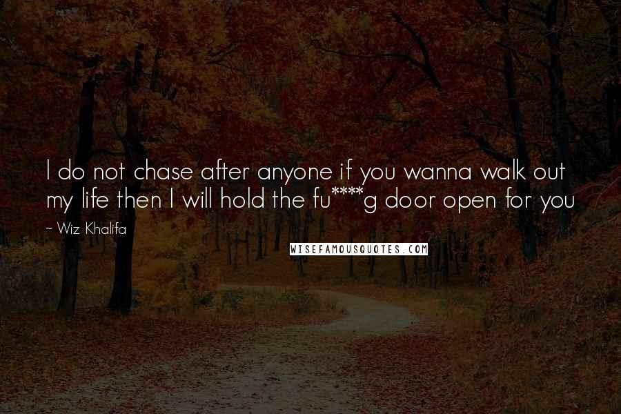 Wiz Khalifa Quotes: I do not chase after anyone if you wanna walk out my life then I will hold the fu****g door open for you