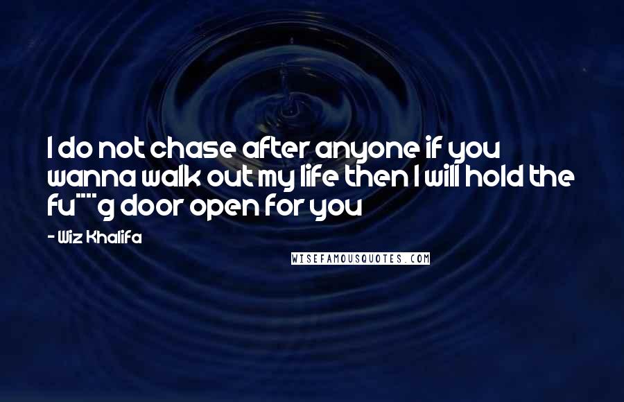 Wiz Khalifa Quotes: I do not chase after anyone if you wanna walk out my life then I will hold the fu****g door open for you