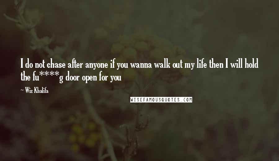 Wiz Khalifa Quotes: I do not chase after anyone if you wanna walk out my life then I will hold the fu****g door open for you