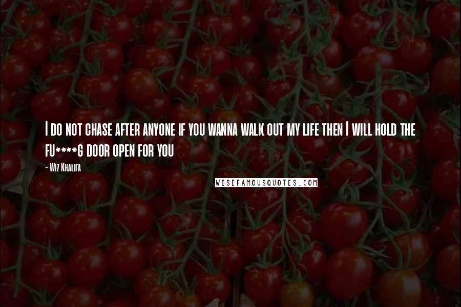 Wiz Khalifa Quotes: I do not chase after anyone if you wanna walk out my life then I will hold the fu****g door open for you