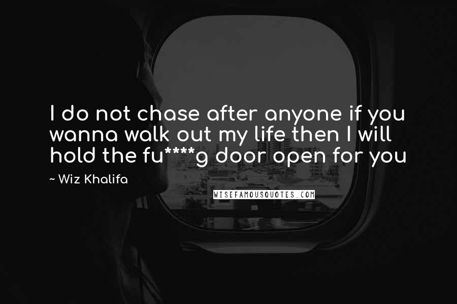 Wiz Khalifa Quotes: I do not chase after anyone if you wanna walk out my life then I will hold the fu****g door open for you