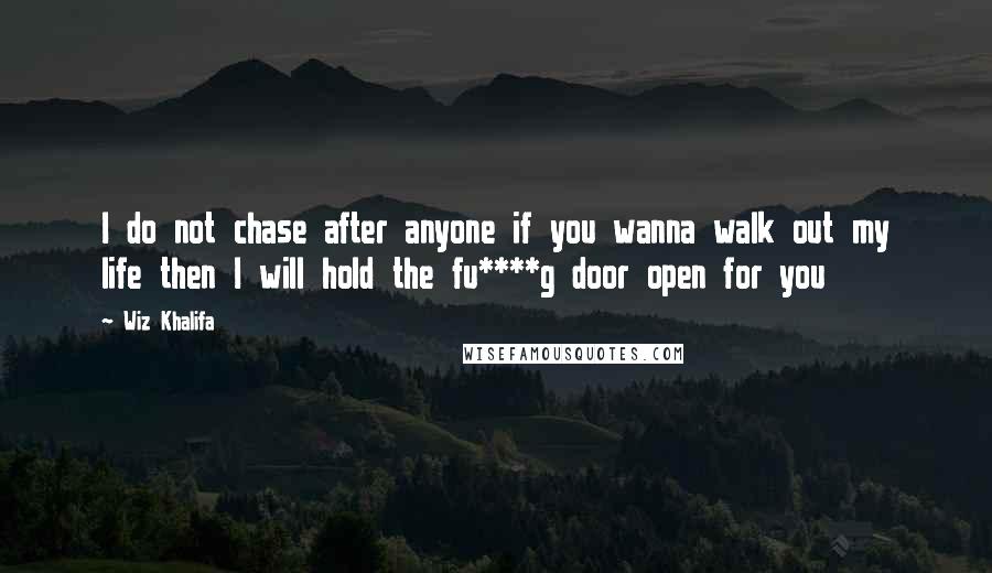 Wiz Khalifa Quotes: I do not chase after anyone if you wanna walk out my life then I will hold the fu****g door open for you