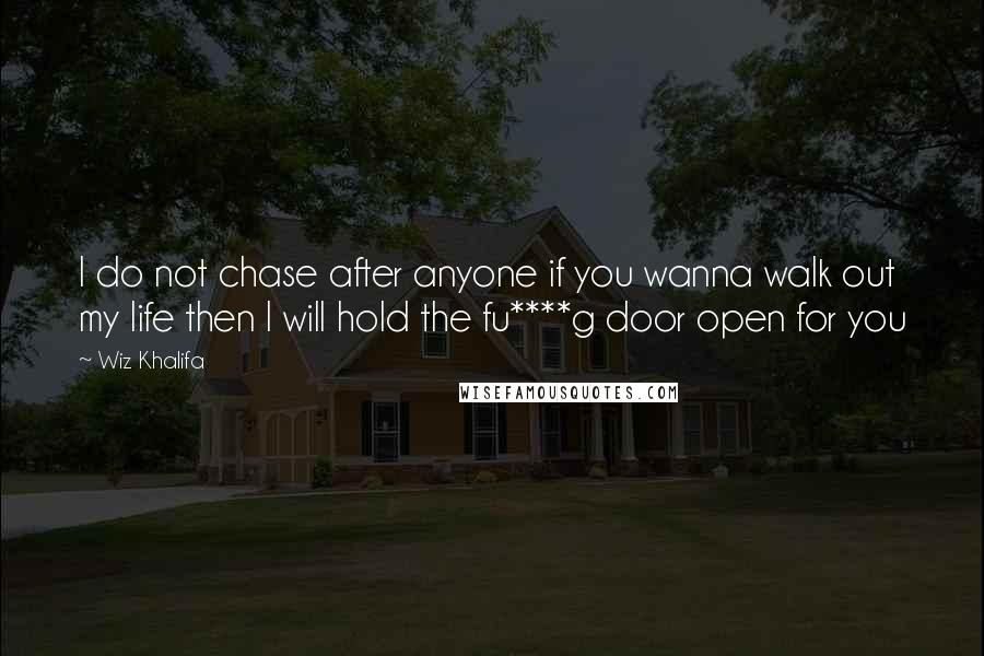 Wiz Khalifa Quotes: I do not chase after anyone if you wanna walk out my life then I will hold the fu****g door open for you