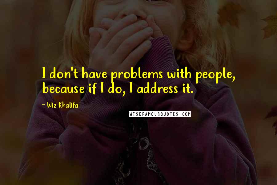 Wiz Khalifa Quotes: I don't have problems with people, because if I do, I address it.