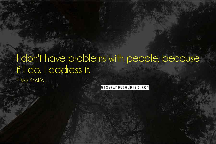 Wiz Khalifa Quotes: I don't have problems with people, because if I do, I address it.