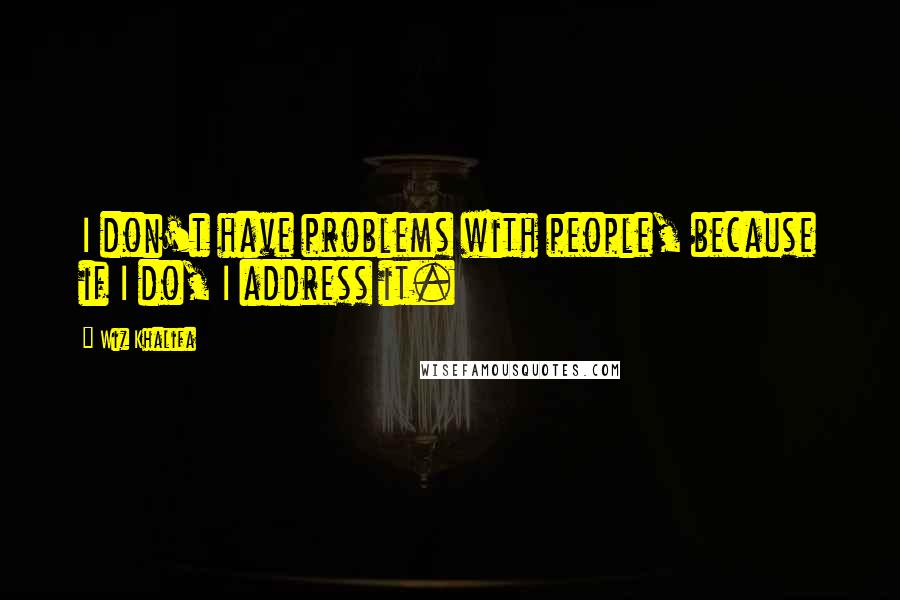 Wiz Khalifa Quotes: I don't have problems with people, because if I do, I address it.