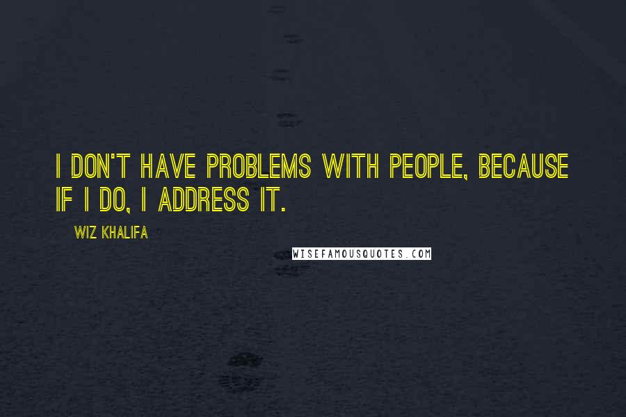 Wiz Khalifa Quotes: I don't have problems with people, because if I do, I address it.