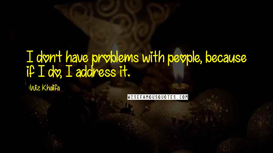 Wiz Khalifa Quotes: I don't have problems with people, because if I do, I address it.