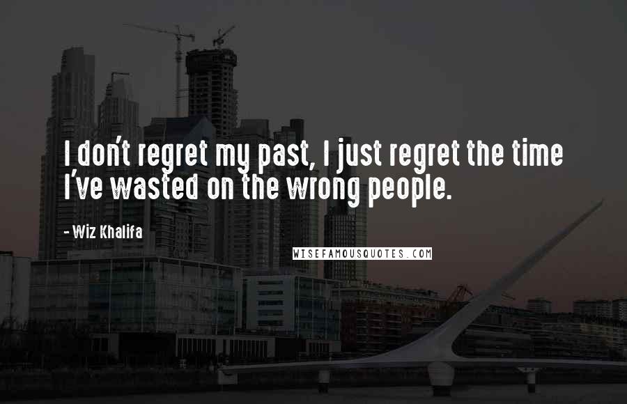 Wiz Khalifa Quotes: I don't regret my past, I just regret the time I've wasted on the wrong people.
