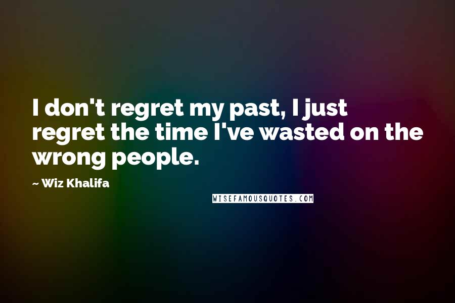 Wiz Khalifa Quotes: I don't regret my past, I just regret the time I've wasted on the wrong people.