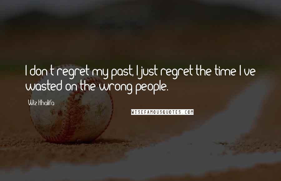 Wiz Khalifa Quotes: I don't regret my past, I just regret the time I've wasted on the wrong people.