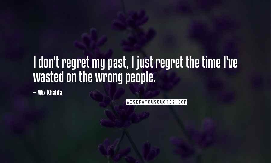 Wiz Khalifa Quotes: I don't regret my past, I just regret the time I've wasted on the wrong people.