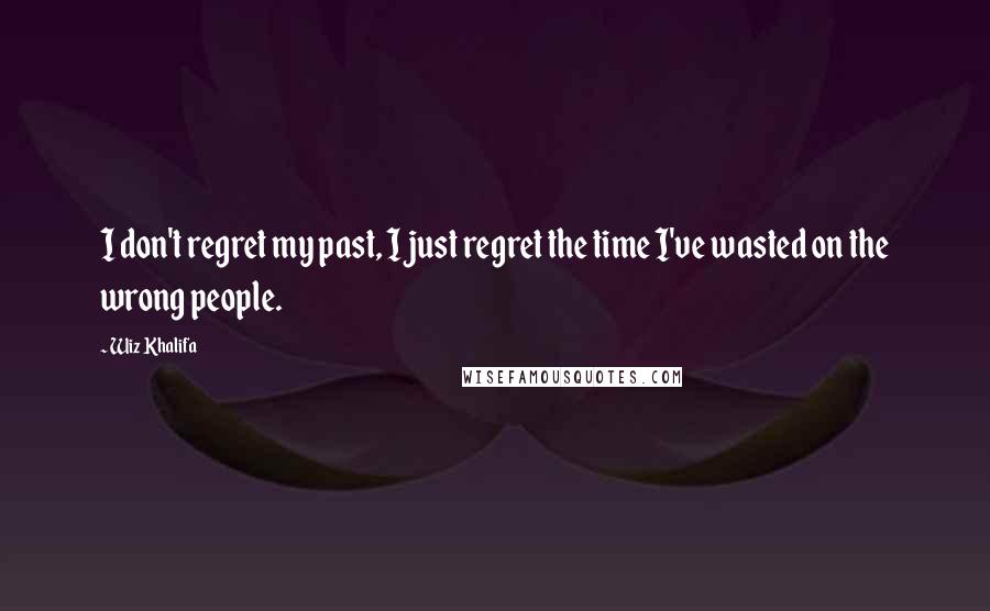 Wiz Khalifa Quotes: I don't regret my past, I just regret the time I've wasted on the wrong people.