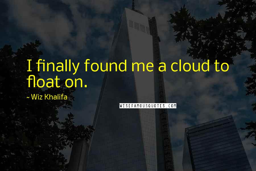 Wiz Khalifa Quotes: I finally found me a cloud to float on.