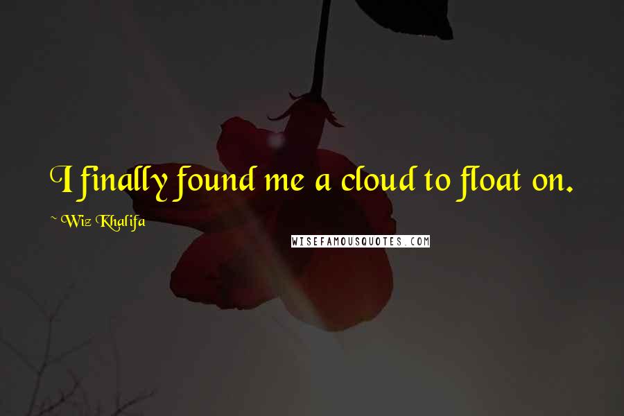 Wiz Khalifa Quotes: I finally found me a cloud to float on.