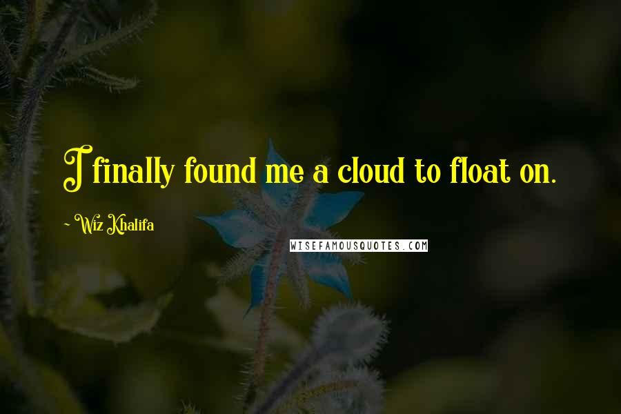 Wiz Khalifa Quotes: I finally found me a cloud to float on.