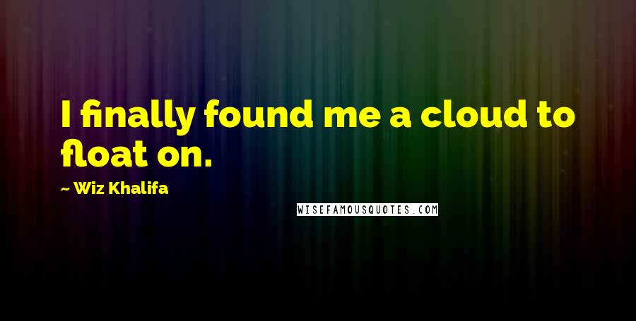 Wiz Khalifa Quotes: I finally found me a cloud to float on.