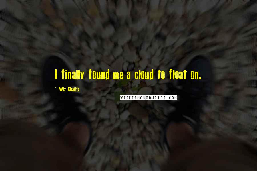 Wiz Khalifa Quotes: I finally found me a cloud to float on.