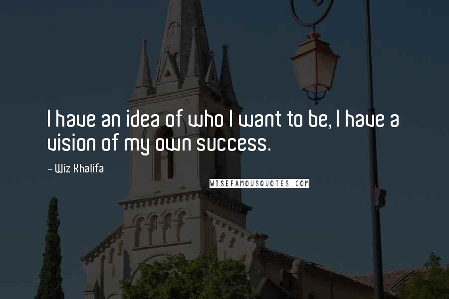 Wiz Khalifa Quotes: I have an idea of who I want to be, I have a vision of my own success.