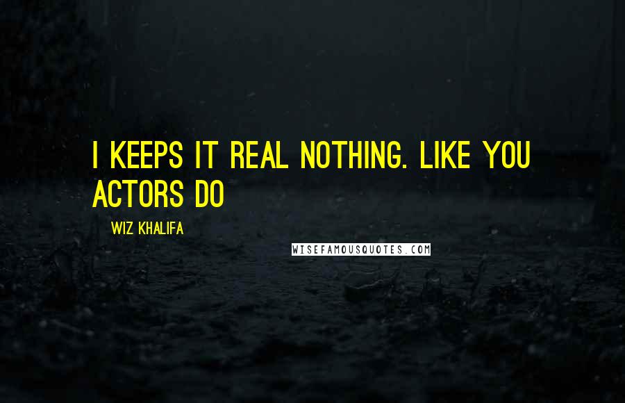 Wiz Khalifa Quotes: I keeps it real nothing. Like you actors do
