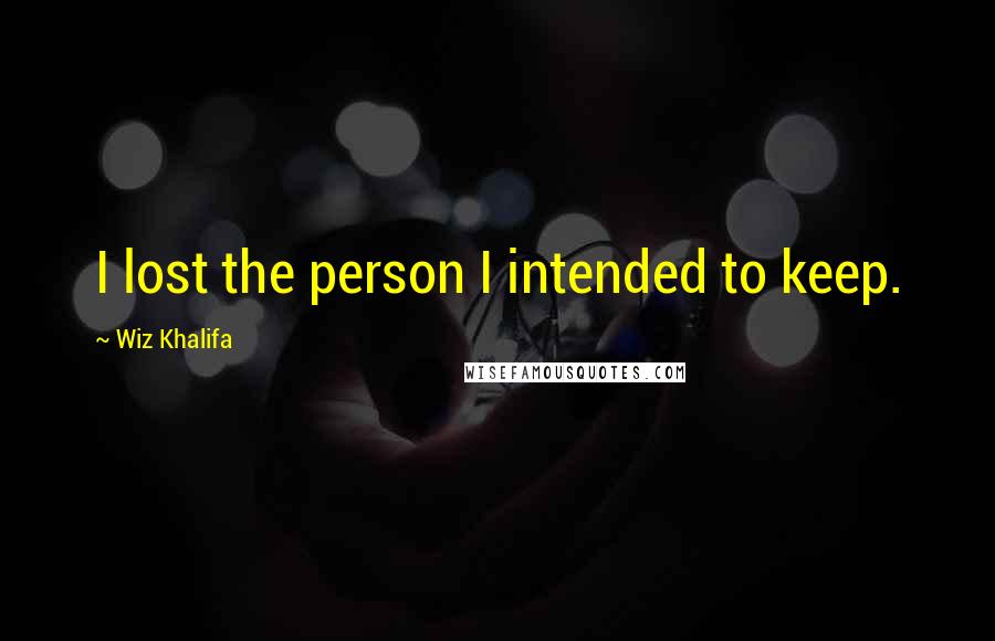 Wiz Khalifa Quotes: I lost the person I intended to keep.