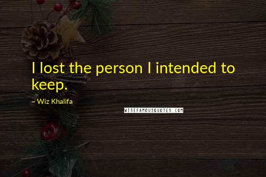 Wiz Khalifa Quotes: I lost the person I intended to keep.