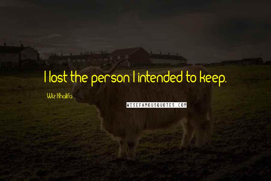 Wiz Khalifa Quotes: I lost the person I intended to keep.