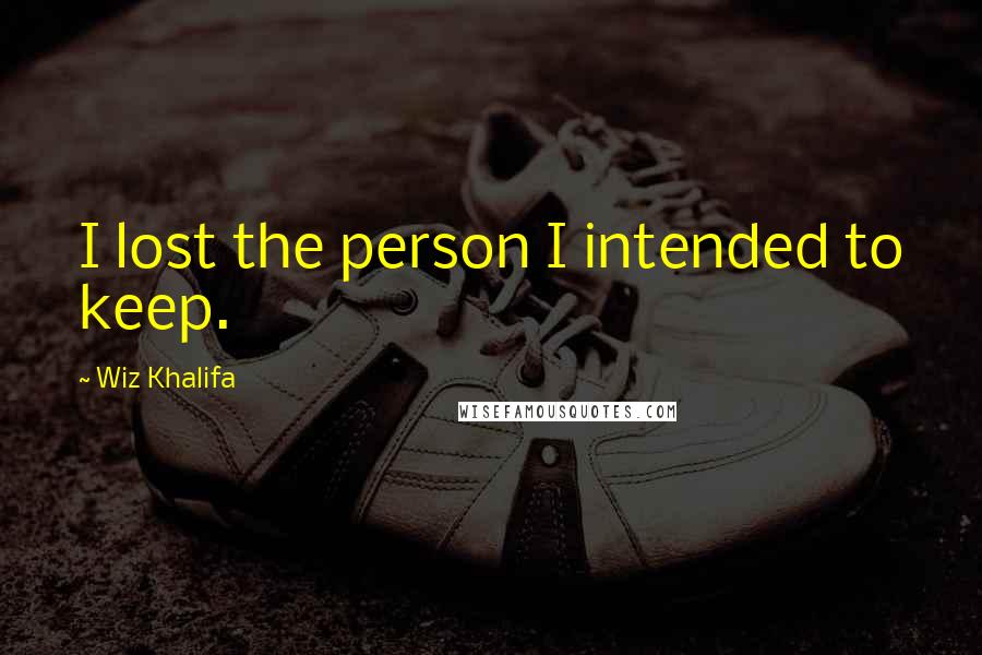 Wiz Khalifa Quotes: I lost the person I intended to keep.