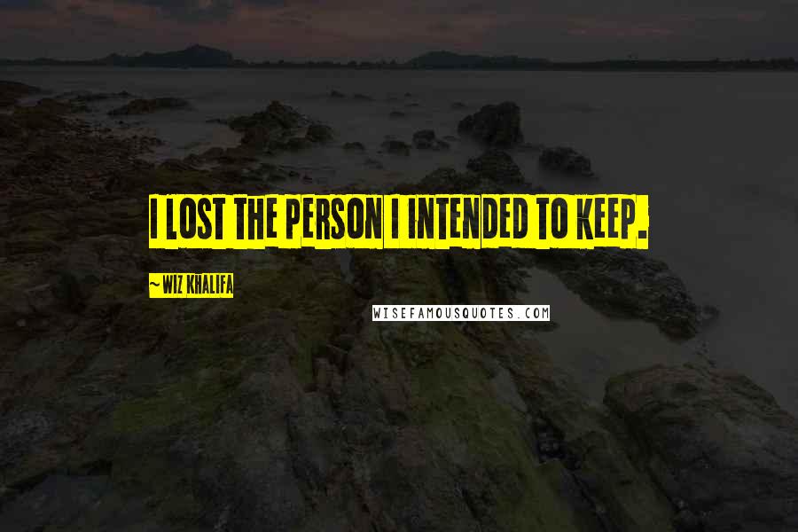 Wiz Khalifa Quotes: I lost the person I intended to keep.