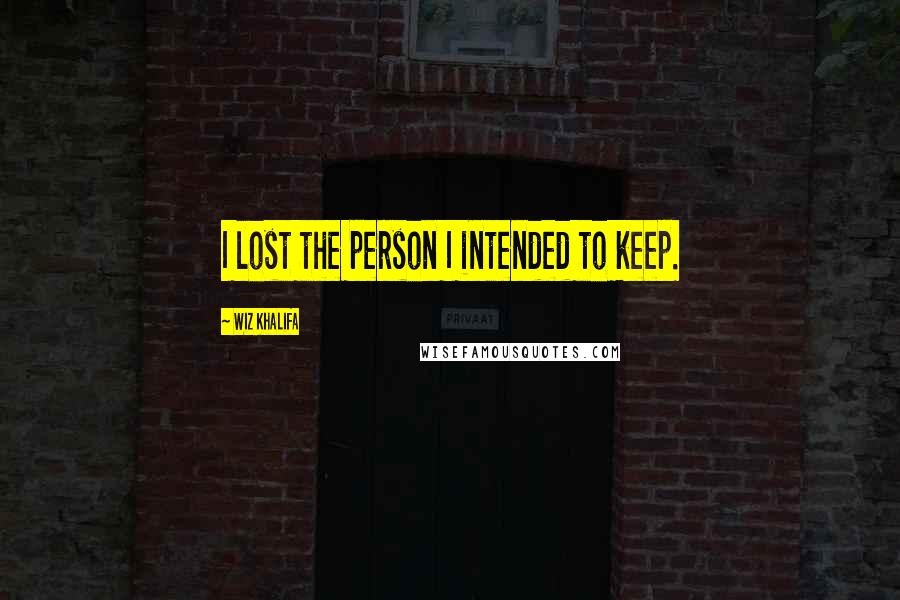 Wiz Khalifa Quotes: I lost the person I intended to keep.