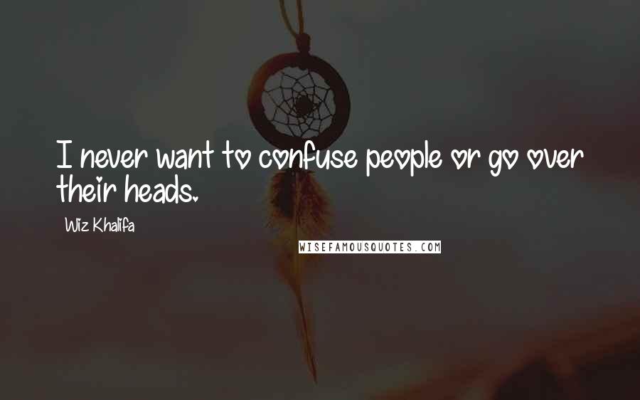 Wiz Khalifa Quotes: I never want to confuse people or go over their heads.