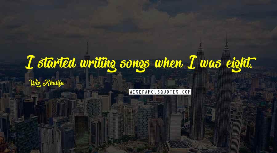 Wiz Khalifa Quotes: I started writing songs when I was eight.