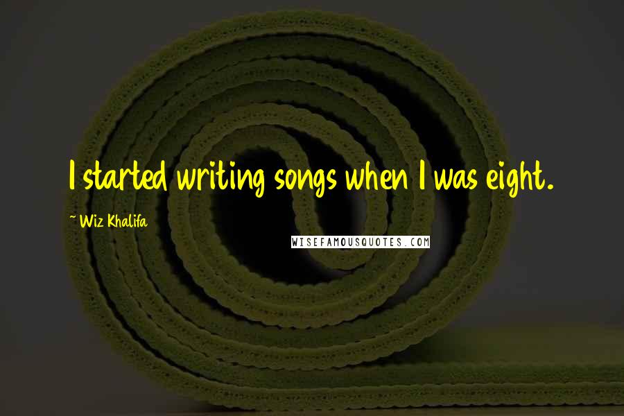 Wiz Khalifa Quotes: I started writing songs when I was eight.