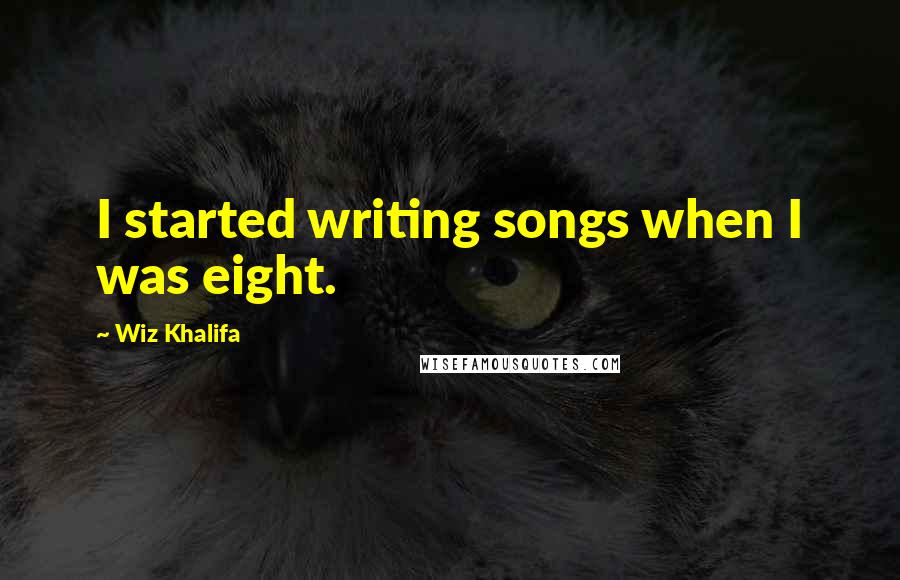 Wiz Khalifa Quotes: I started writing songs when I was eight.