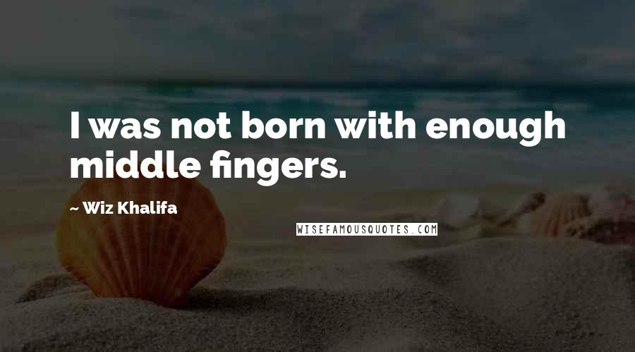 Wiz Khalifa Quotes: I was not born with enough middle fingers.