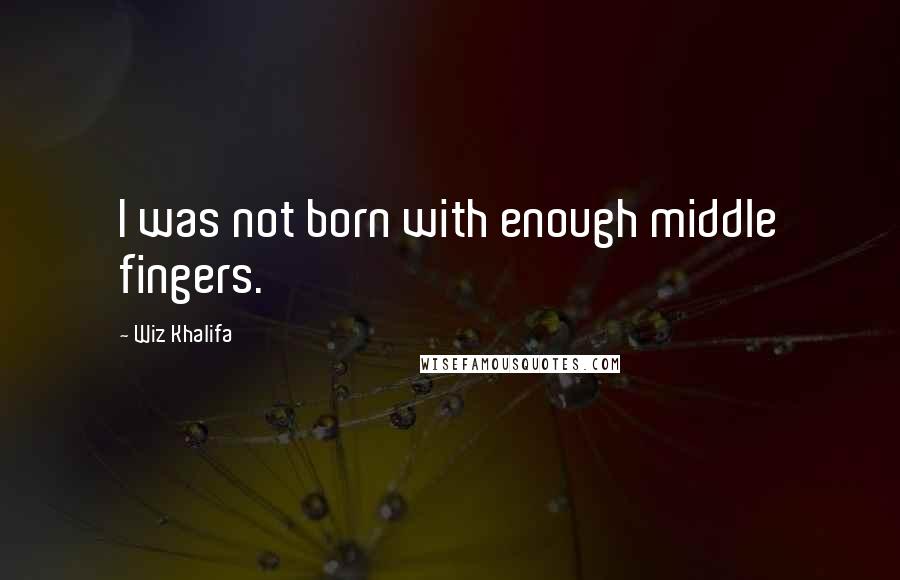 Wiz Khalifa Quotes: I was not born with enough middle fingers.
