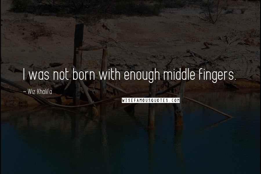 Wiz Khalifa Quotes: I was not born with enough middle fingers.