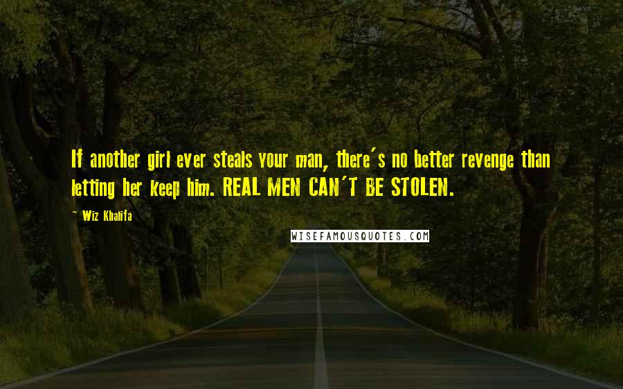 Wiz Khalifa Quotes: If another girl ever steals your man, there's no better revenge than letting her keep him. REAL MEN CAN'T BE STOLEN.