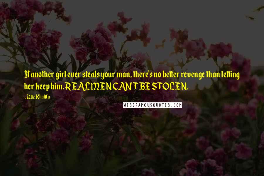 Wiz Khalifa Quotes: If another girl ever steals your man, there's no better revenge than letting her keep him. REAL MEN CAN'T BE STOLEN.