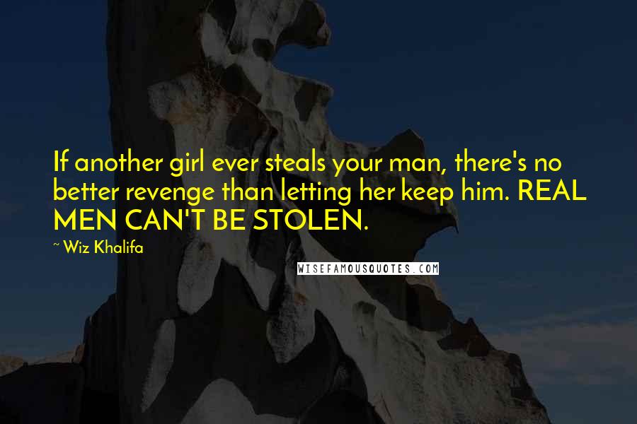Wiz Khalifa Quotes: If another girl ever steals your man, there's no better revenge than letting her keep him. REAL MEN CAN'T BE STOLEN.