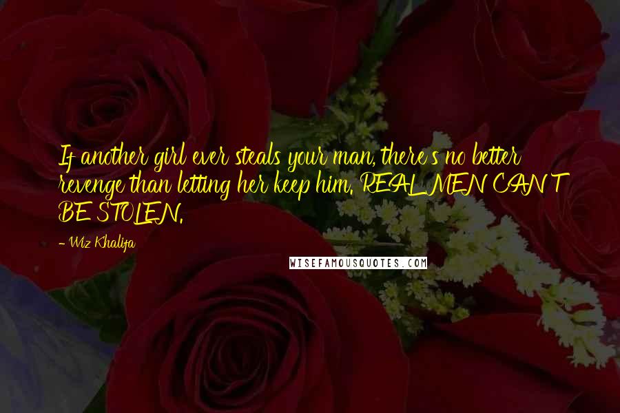 Wiz Khalifa Quotes: If another girl ever steals your man, there's no better revenge than letting her keep him. REAL MEN CAN'T BE STOLEN.