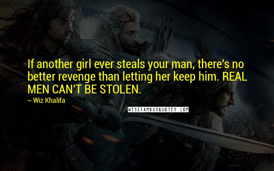 Wiz Khalifa Quotes: If another girl ever steals your man, there's no better revenge than letting her keep him. REAL MEN CAN'T BE STOLEN.