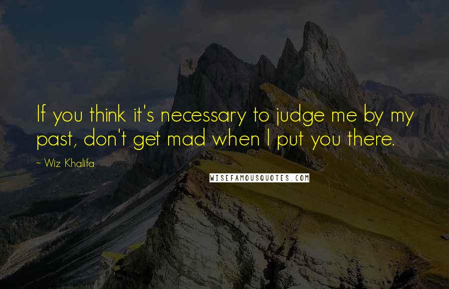 Wiz Khalifa Quotes: If you think it's necessary to judge me by my past, don't get mad when I put you there.