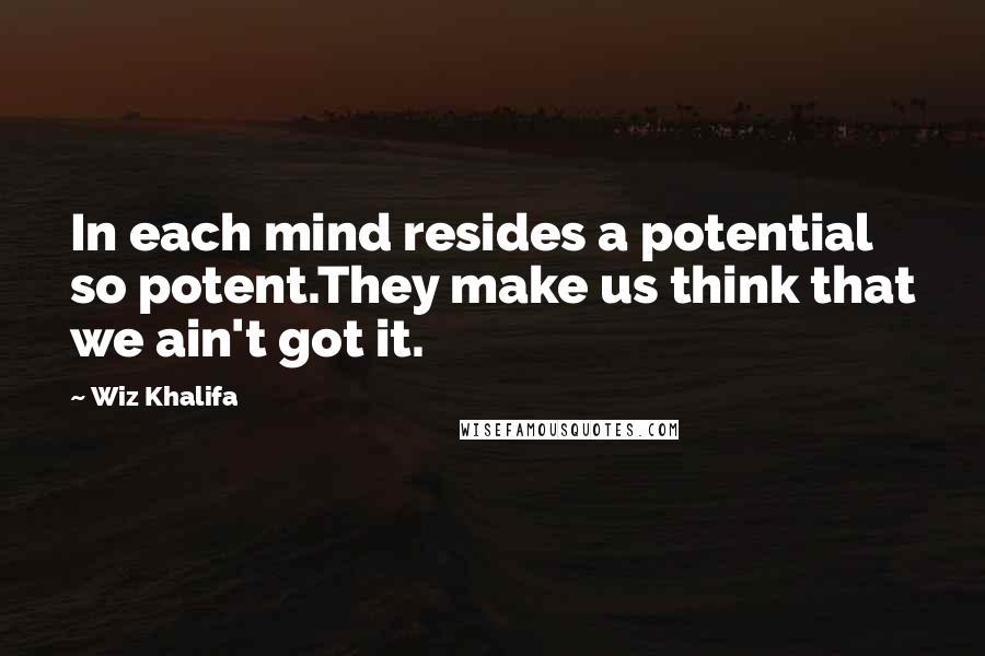 Wiz Khalifa Quotes: In each mind resides a potential so potent.They make us think that we ain't got it.