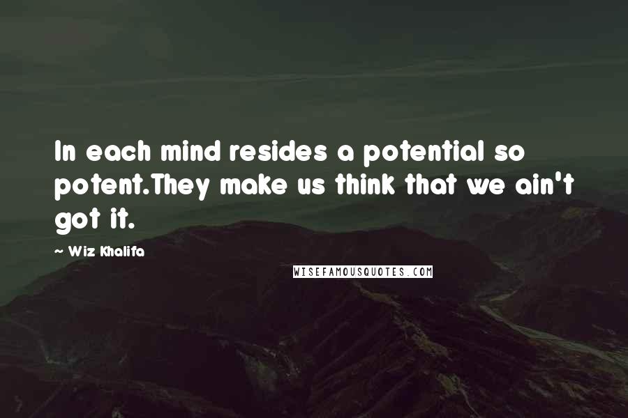 Wiz Khalifa Quotes: In each mind resides a potential so potent.They make us think that we ain't got it.