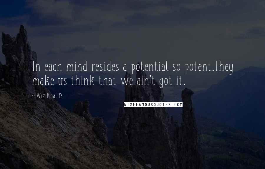 Wiz Khalifa Quotes: In each mind resides a potential so potent.They make us think that we ain't got it.