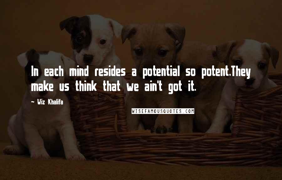 Wiz Khalifa Quotes: In each mind resides a potential so potent.They make us think that we ain't got it.